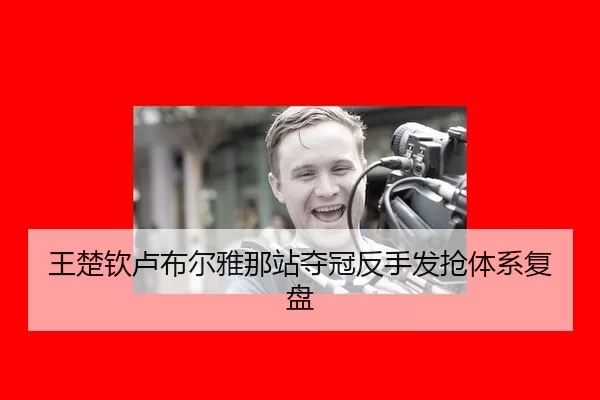 王楚钦卢布尔雅那站夺冠反手发抢体系复盘