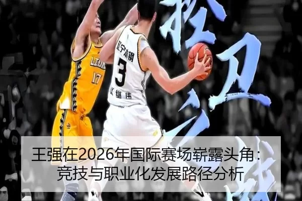 王强在2026年国际赛场崭露头角：竞技与职业化发展路径分析