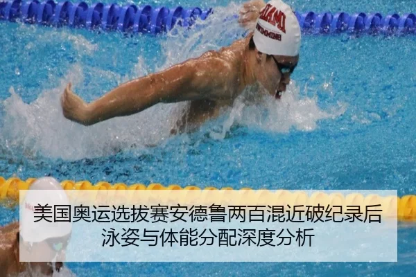 美国奥运选拔赛安德鲁两百混近破纪录后泳姿与体能分配深度分析